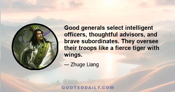 Good generals select intelligent officers, thoughtful advisors, and brave subordinates. They oversee their troops like a fierce tiger with wings.