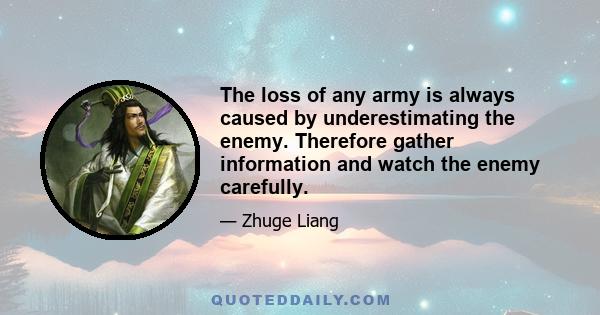 The loss of any army is always caused by underestimating the enemy. Therefore gather information and watch the enemy carefully.