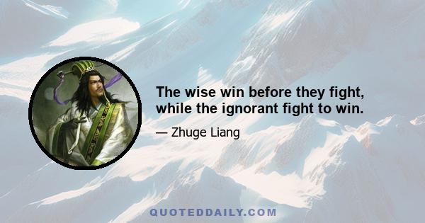 The wise win before they fight, while the ignorant fight to win.