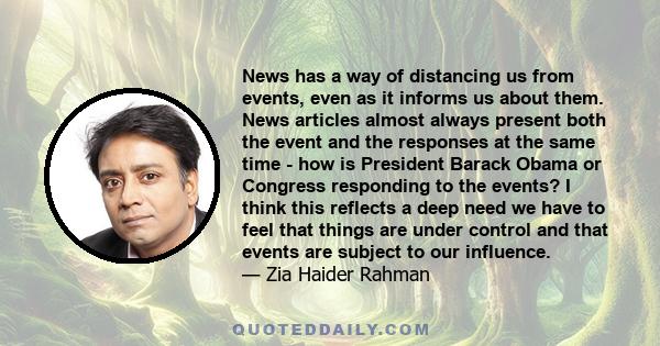 News has a way of distancing us from events, even as it informs us about them. News articles almost always present both the event and the responses at the same time - how is President Barack Obama or Congress responding 