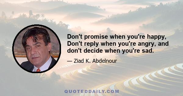 Don't promise when you're happy, Don't reply when you're angry, and don't decide when you're sad.