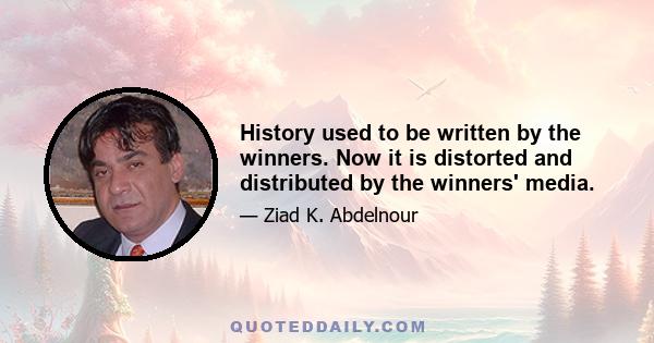 History used to be written by the winners. Now it is distorted and distributed by the winners' media.