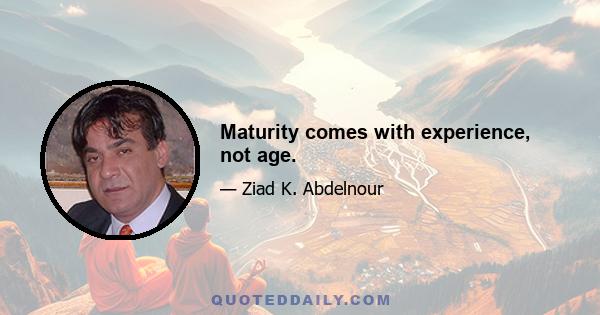 Maturity comes with experience, not age.