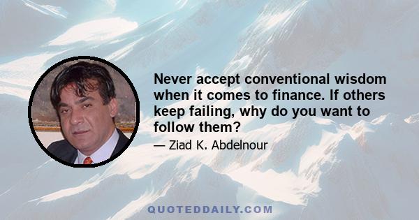 Never accept conventional wisdom when it comes to finance. If others keep failing, why do you want to follow them?