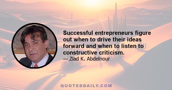 Successful entrepreneurs figure out when to drive their ideas forward and when to listen to constructive criticism.