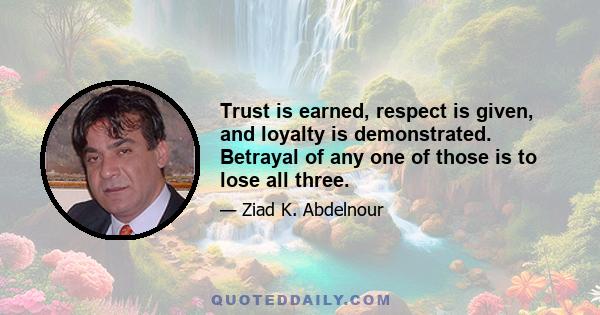 Trust is earned, respect is given, and loyalty is demonstrated. Betrayal of any one of those is to lose all three.