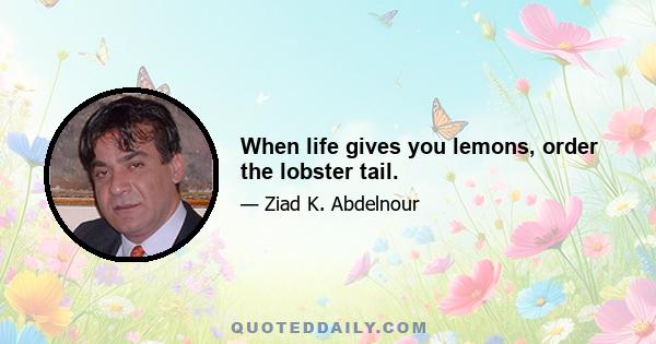 When life gives you lemons, order the lobster tail.