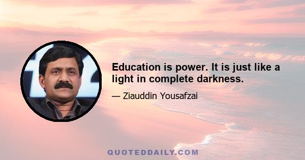 Education is power. It is just like a light in complete darkness.