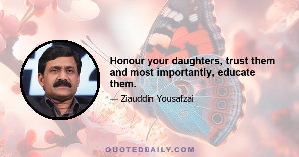 Honour your daughters, trust them and most importantly, educate them.