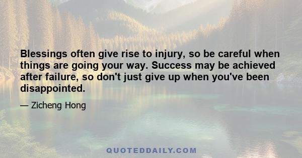 Blessings often give rise to injury, so be careful when things are going your way. Success may be achieved after failure, so don't just give up when you've been disappointed.