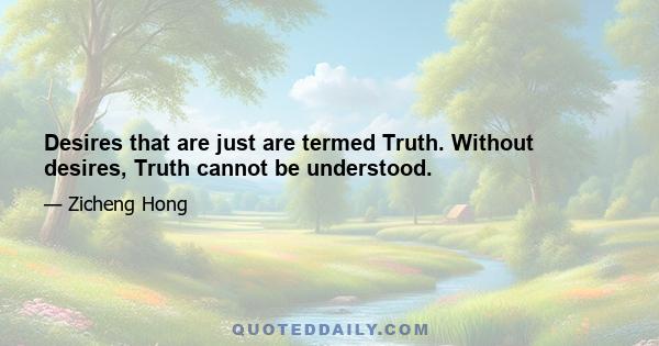 Desires that are just are termed Truth. Without desires, Truth cannot be understood.