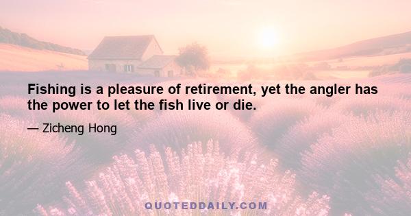 Fishing is a pleasure of retirement, yet the angler has the power to let the fish live or die.