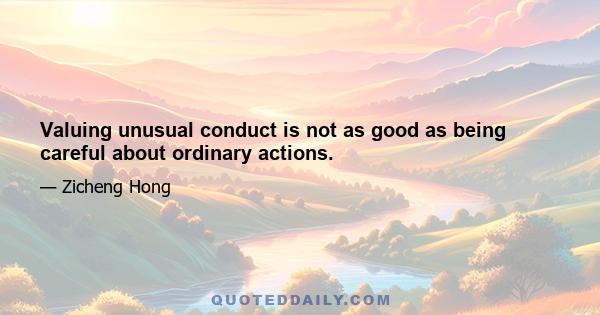 Valuing unusual conduct is not as good as being careful about ordinary actions.