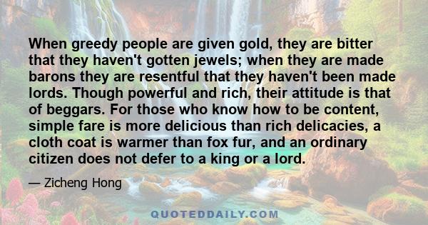 When greedy people are given gold, they are bitter that they haven't gotten jewels; when they are made barons they are resentful that they haven't been made lords. Though powerful and rich, their attitude is that of