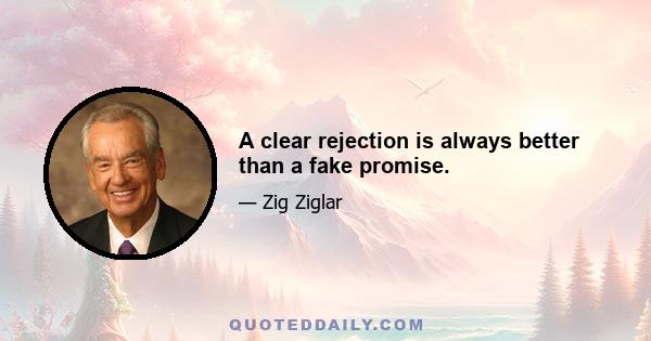 A clear rejection is always better than a fake promise.