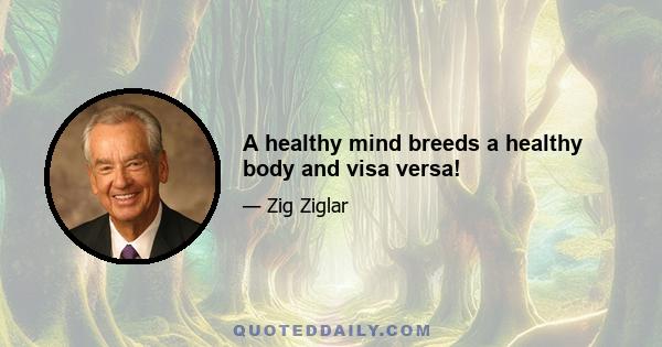 A healthy mind breeds a healthy body and visa versa!