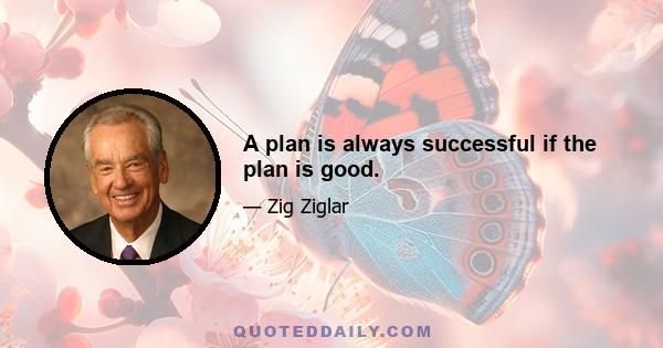 A plan is always successful if the plan is good.