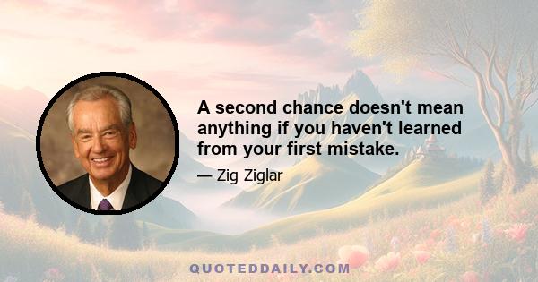 A second chance doesn't mean anything if you haven't learned from your first mistake.