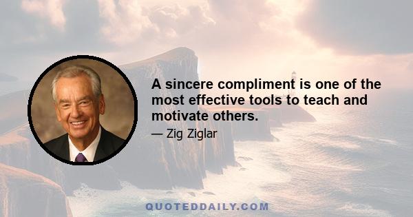 A sincere compliment is one of the most effective tools to teach and motivate others.