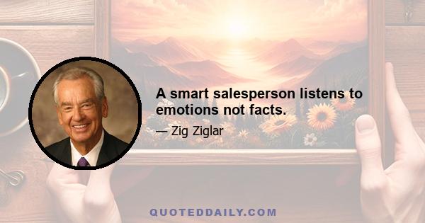 A smart salesperson listens to emotions not facts.