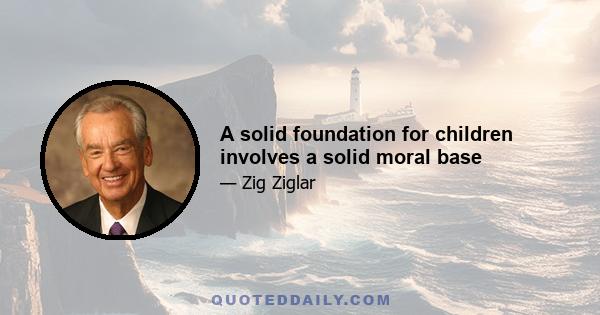 A solid foundation for children involves a solid moral base