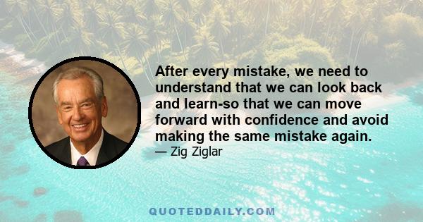 After every mistake, we need to understand that we can look back and learn-so that we can move forward with confidence and avoid making the same mistake again.