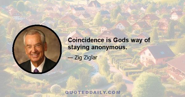 Coincidence is Gods way of staying anonymous.