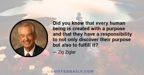 Did you know that every human being is created with a purpose and that they have a responsibility to not only discover their purpose but also to fulfill it?