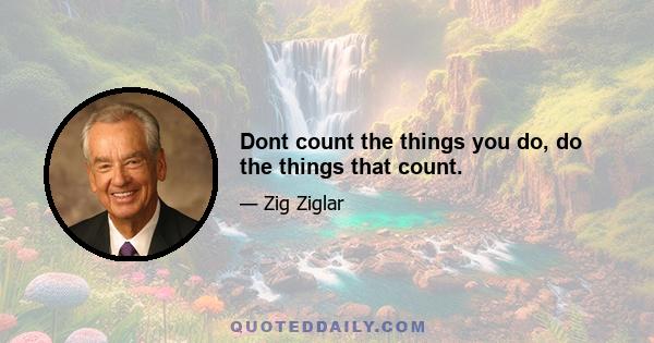 Dont count the things you do, do the things that count.