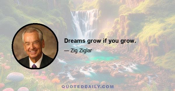 Dreams grow if you grow.