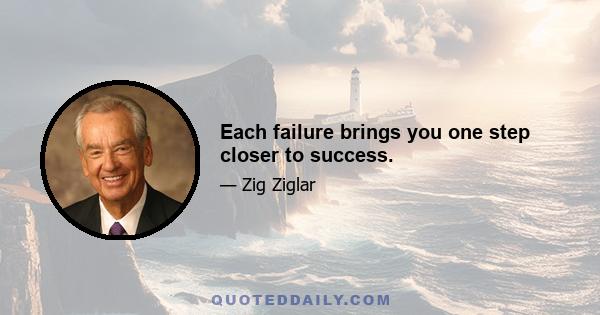 Each failure brings you one step closer to success.