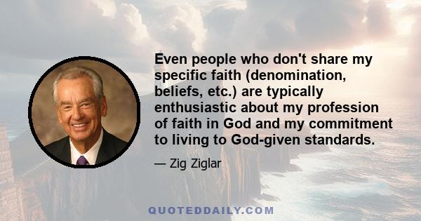 Even people who don't share my specific faith (denomination, beliefs, etc.) are typically enthusiastic about my profession of faith in God and my commitment to living to God-given standards.