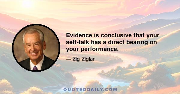 Evidence is conclusive that your self-talk has a direct bearing on your performance.