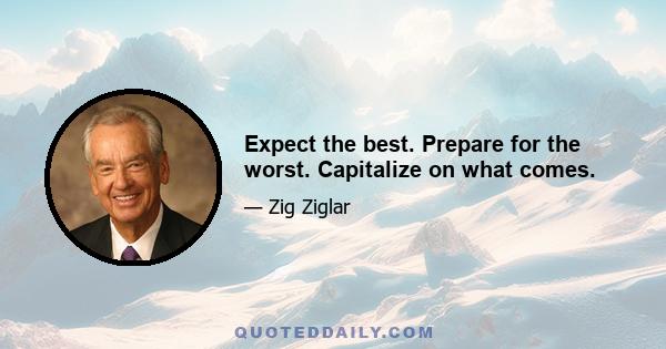 Expect the best. Prepare for the worst. Capitalize on what comes.