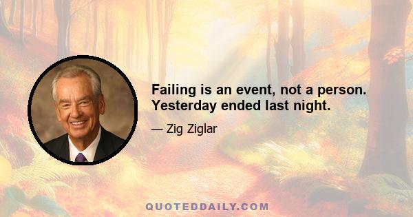 Failing is an event, not a person. Yesterday ended last night.