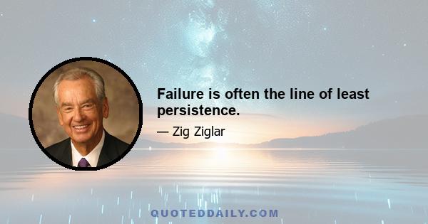 Failure is often the line of least persistence.