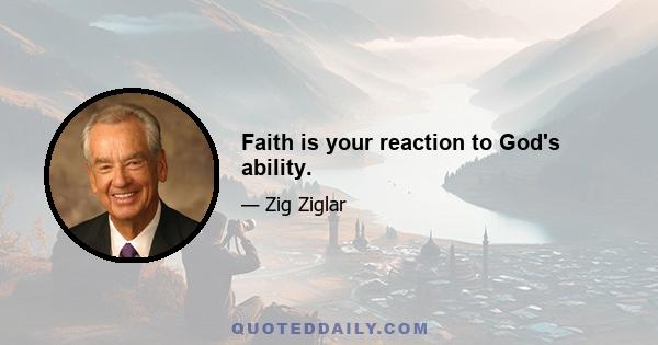 Faith is your reaction to God's ability.