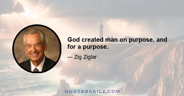 God created man on purpose, and for a purpose.