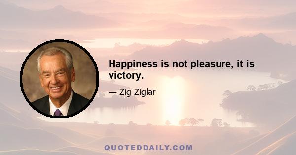 Happiness is not pleasure, it is victory.