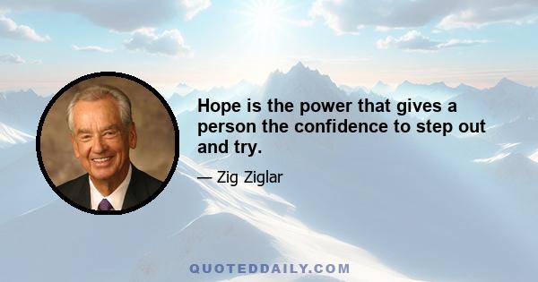 Hope is the power that gives a person the confidence to step out and try.