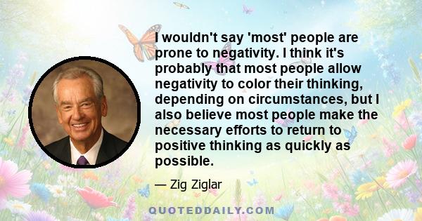 I wouldn't say 'most' people are prone to negativity. I think it's probably that most people allow negativity to color their thinking, depending on circumstances, but I also believe most people make the necessary