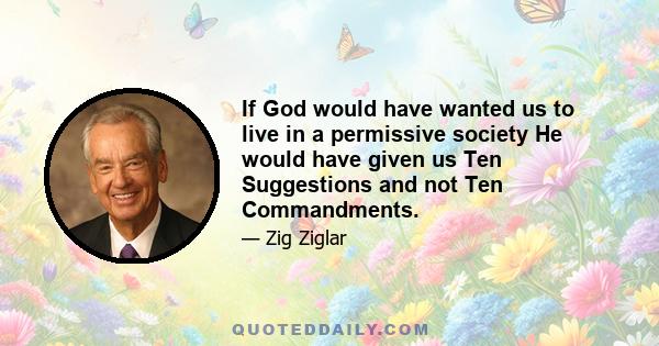 If God would have wanted us to live in a permissive society He would have given us Ten Suggestions and not Ten Commandments.