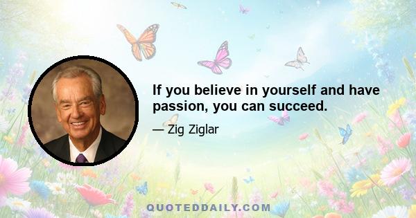 If you believe in yourself and have passion, you can succeed.