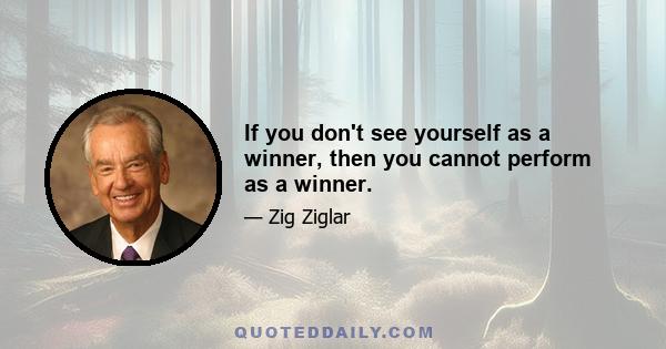 If you don't see yourself as a winner, then you cannot perform as a winner.