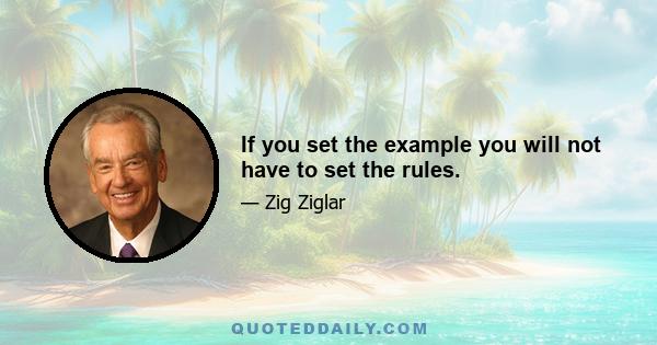 If you set the example you will not have to set the rules.