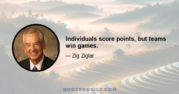 Individuals score points, but teams win games.