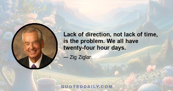 Lack of direction, not lack of time, is the problem. We all have twenty-four hour days.