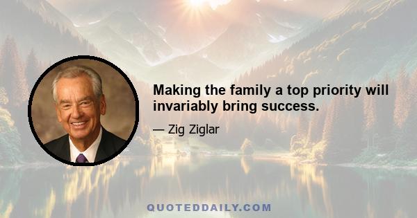 Making the family a top priority will invariably bring success.