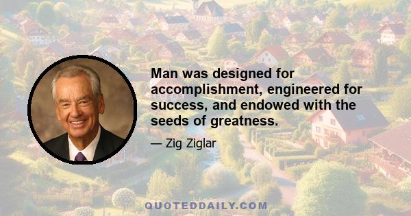 Man was designed for accomplishment, engineered for success, and endowed with the seeds of greatness.