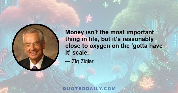 Money isn't the most important thing in life, but it's reasonably close to oxygen on the 'gotta have it' scale.